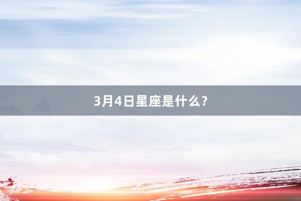 3月4日星座是什么?