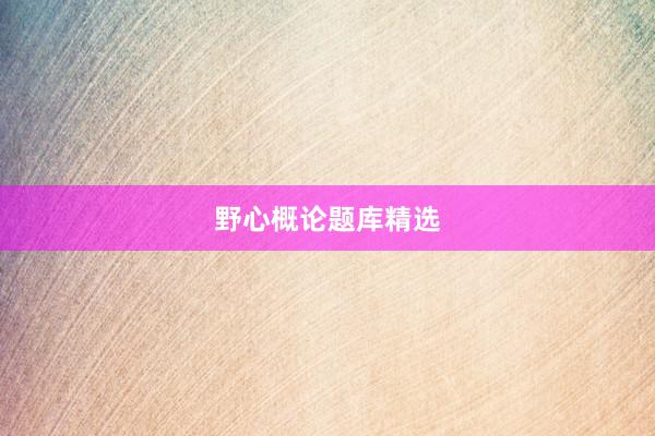 野心概论题库精选