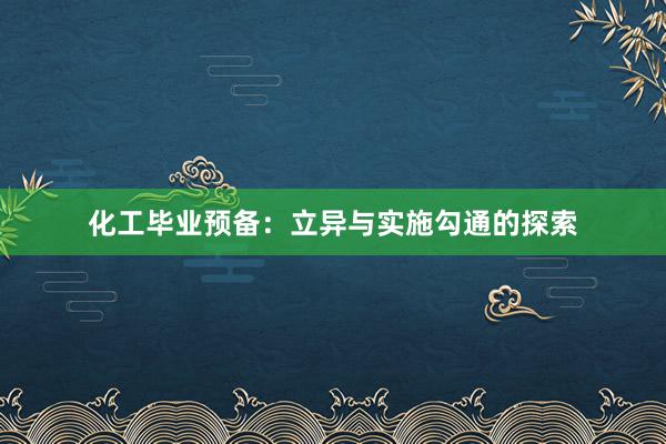 化工毕业预备：立异与实施勾通的探索